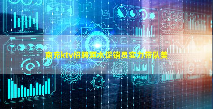 南充ktv招聘酒水促销员实力带队美